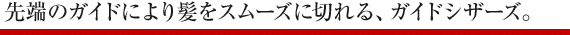 先端のガイドにより髪をスムーズに切れる、ガイドシザーズ。